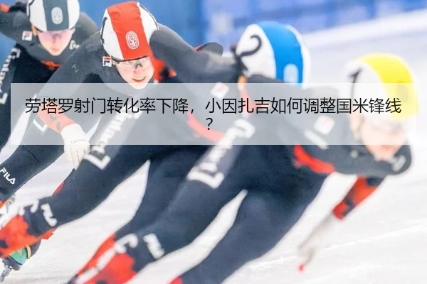 劳塔罗射门转化率下降，小因扎吉如何调整国米锋线？ - yaxin